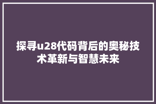 探寻u28代码背后的奥秘技术革新与智慧未来