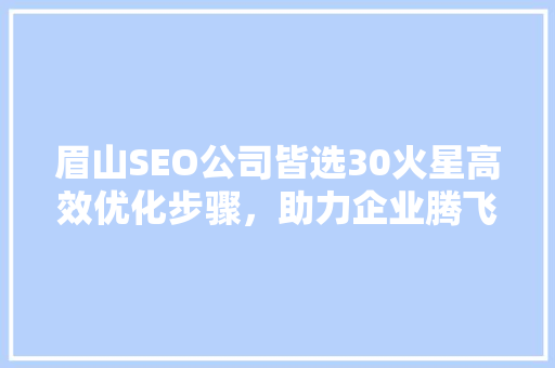 眉山SEO公司皆选30火星高效优化步骤，助力企业腾飞