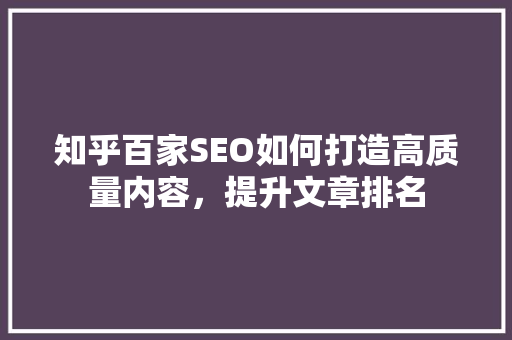 知乎百家SEO如何打造高质量内容，提升文章排名