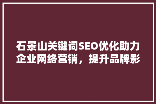 石景山关键词SEO优化助力企业网络营销，提升品牌影响力