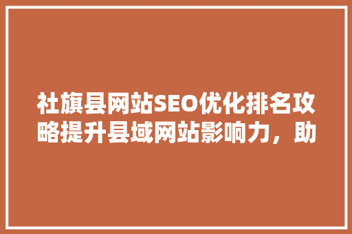 社旗县网站SEO优化排名攻略提升县域网站影响力，助力地方经济发展