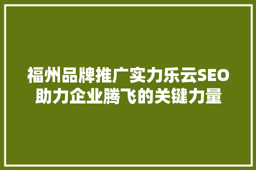 福州品牌推广实力乐云SEO助力企业腾飞的关键力量