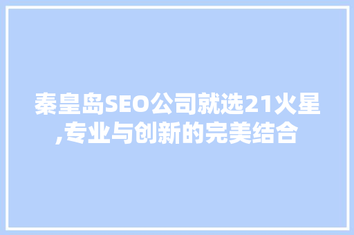 秦皇岛SEO公司就选21火星,专业与创新的完美结合