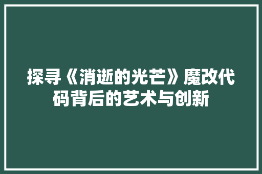 探寻《消逝的光芒》魔改代码背后的艺术与创新
