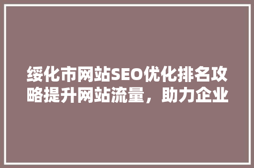 绥化市网站SEO优化排名攻略提升网站流量，助力企业发展