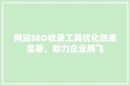 网站SEO收录工具优化效果显著，助力企业腾飞