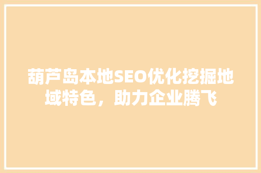 葫芦岛本地SEO优化挖掘地域特色，助力企业腾飞