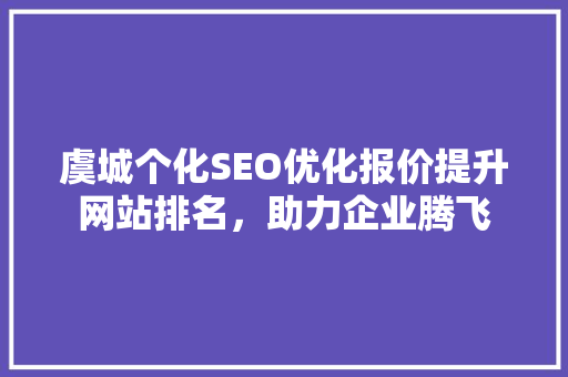 虞城个化SEO优化报价提升网站排名，助力企业腾飞