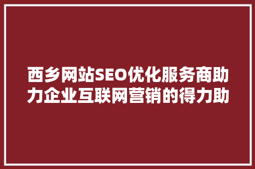 西乡网站SEO优化服务商助力企业互联网营销的得力助手