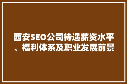 西安SEO公司待遇薪资水平、福利体系及职业发展前景