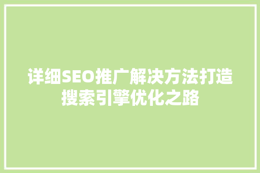 详细SEO推广解决方法打造搜索引擎优化之路
