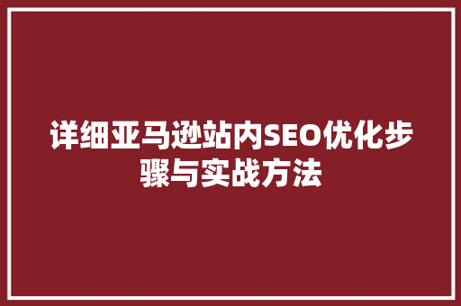详细亚马逊站内SEO优化步骤与实战方法