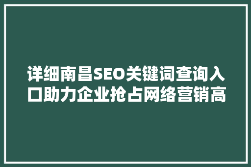 详细南昌SEO关键词查询入口助力企业抢占网络营销高地