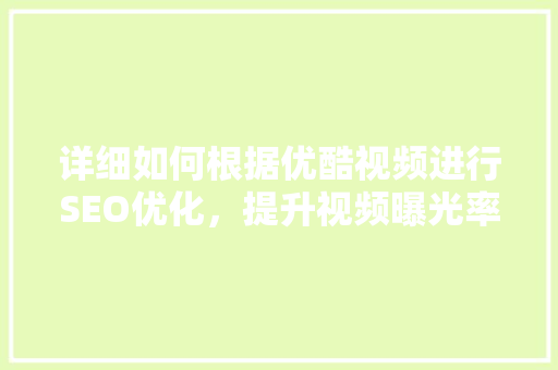 详细如何根据优酷视频进行SEO优化，提升视频曝光率与流量