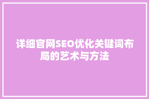 详细官网SEO优化关键词布局的艺术与方法