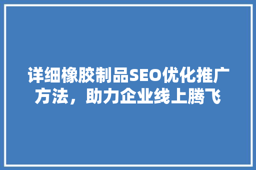 详细橡胶制品SEO优化推广方法，助力企业线上腾飞