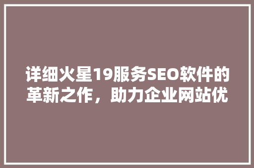 详细火星19服务SEO软件的革新之作，助力企业网站优化新高度