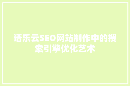 谱乐云SEO网站制作中的搜索引擎优化艺术