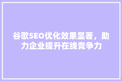 谷歌SEO优化效果显著，助力企业提升在线竞争力