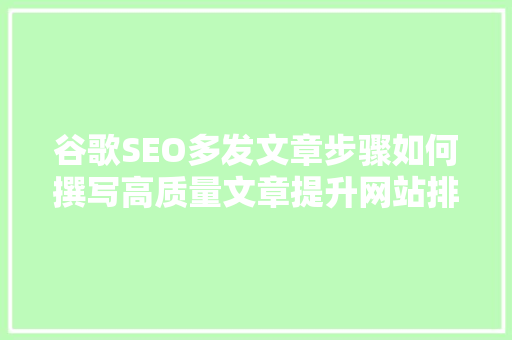 谷歌SEO多发文章步骤如何撰写高质量文章提升网站排名