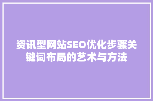 资讯型网站SEO优化步骤关键词布局的艺术与方法