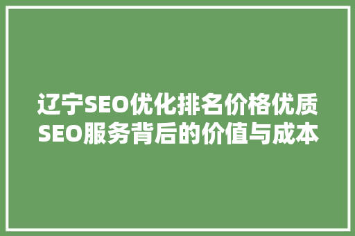 辽宁SEO优化排名价格优质SEO服务背后的价值与成本