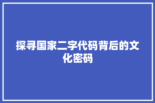 探寻国家二字代码背后的文化密码