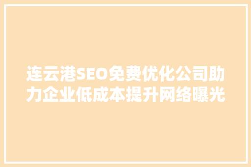 连云港SEO免费优化公司助力企业低成本提升网络曝光度