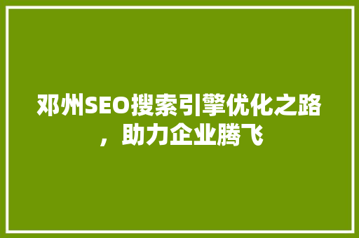 邓州SEO搜索引擎优化之路，助力企业腾飞
