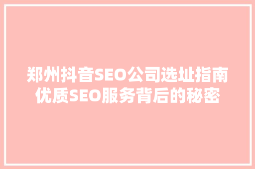 郑州抖音SEO公司选址指南优质SEO服务背后的秘密
