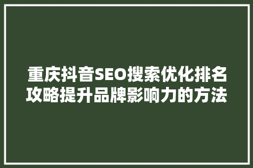 重庆抖音SEO搜索优化排名攻略提升品牌影响力的方法