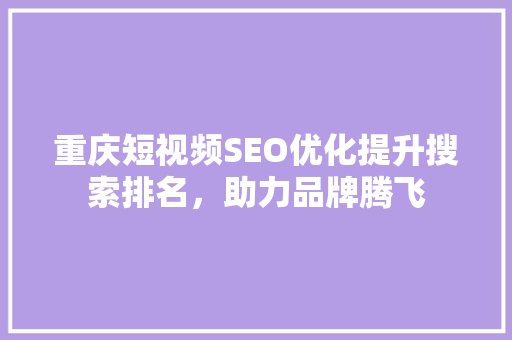 重庆短视频SEO优化提升搜索排名，助力品牌腾飞