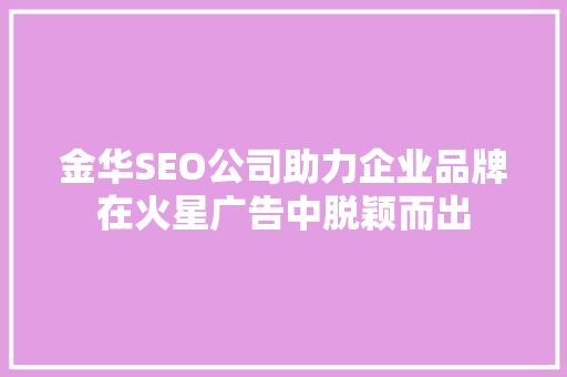 金华SEO公司助力企业品牌在火星广告中脱颖而出