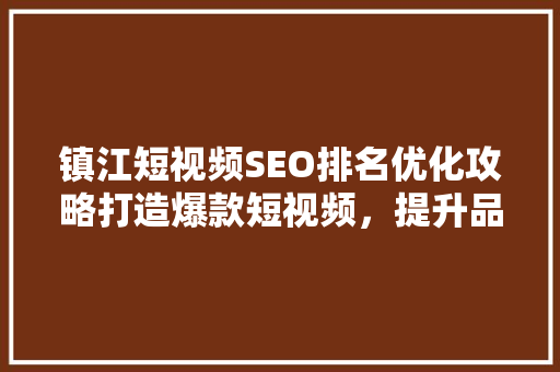 镇江短视频SEO排名优化攻略打造爆款短视频，提升品牌影响力