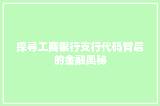 探寻工商银行支行代码背后的金融奥秘