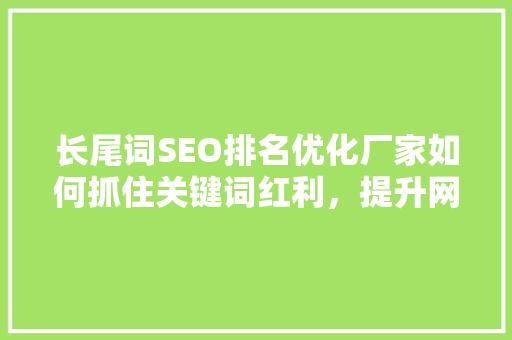 长尾词SEO排名优化厂家如何抓住关键词红利，提升网站流量