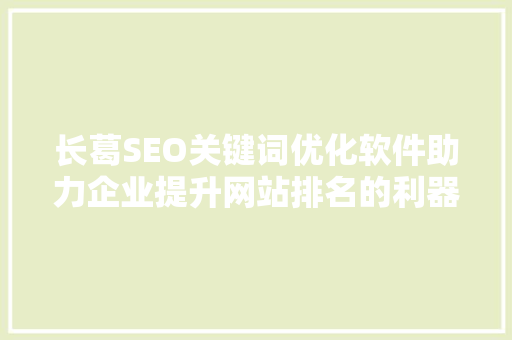 长葛SEO关键词优化软件助力企业提升网站排名的利器