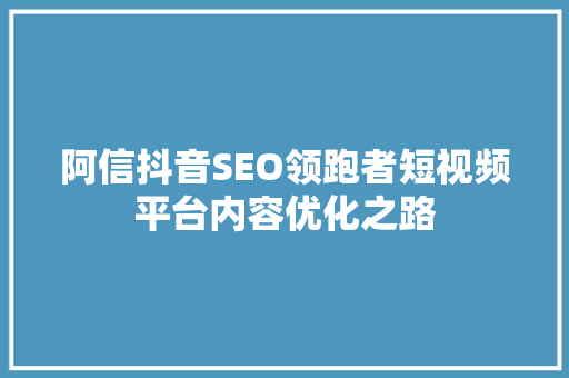 阿信抖音SEO领跑者短视频平台内容优化之路