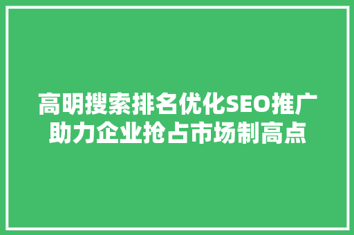 高明搜索排名优化SEO推广助力企业抢占市场制高点