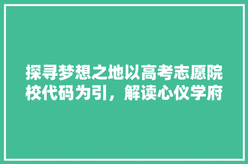 探寻梦想之地以高考志愿院校代码为引，解读心仪学府