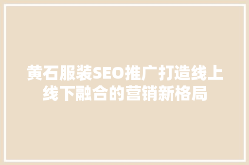 黄石服装SEO推广打造线上线下融合的营销新格局