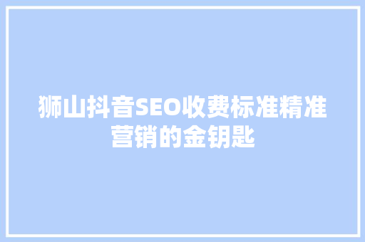 狮山抖音SEO收费标准精准营销的金钥匙