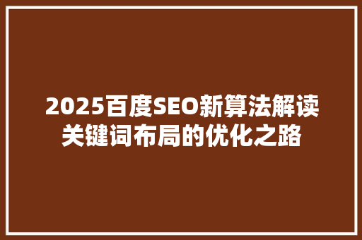 2025百度SEO新算法解读关键词布局的优化之路