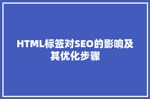 HTML标签对SEO的影响及其优化步骤