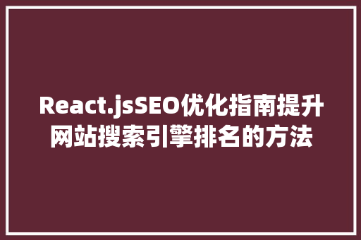 React.jsSEO优化指南提升网站搜索引擎排名的方法  第1张