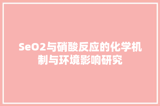 SeO2与硝酸反应的化学机制与环境影响研究  第1张