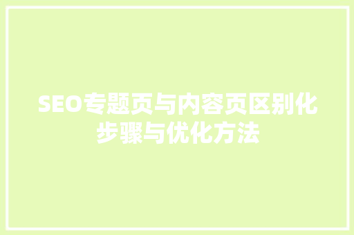 SEO专题页与内容页区别化步骤与优化方法
