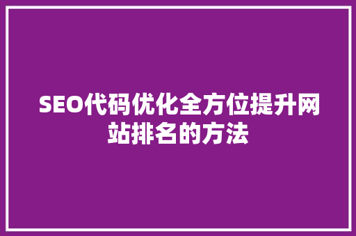 SEO代码优化全方位提升网站排名的方法