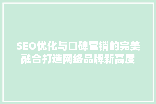 SEO优化与口碑营销的完美融合打造网络品牌新高度