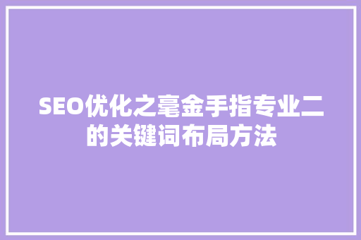 SEO优化之毫金手指专业二的关键词布局方法